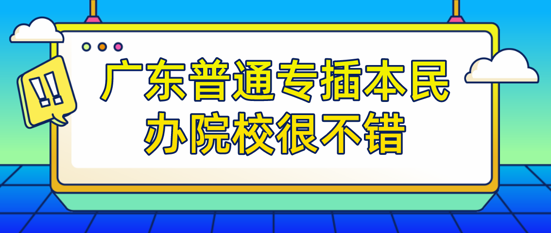 推荐|这几所广东普通专插本民办院校很不错！(图1)