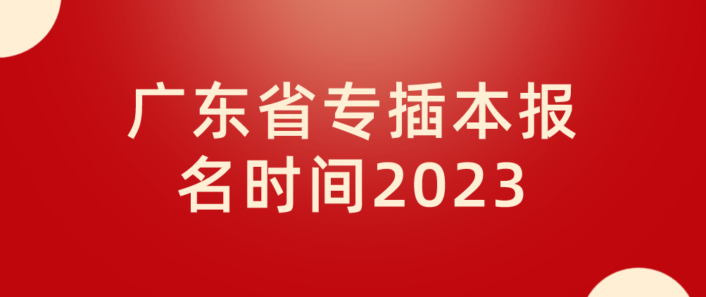 广东专插本（普通专升本）报名时间2023