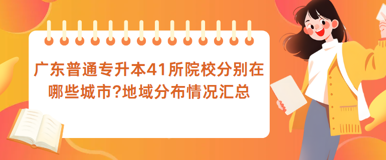 广东普通专升本41所院校分别在哪些城市?地域分布情况汇总