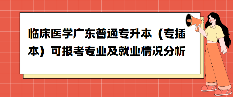 临床医学广东普通专升本（专插本）可报考专业及就业情况分析