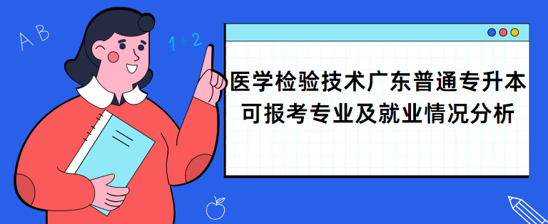 医学检验技术广东普通专升本可报考专业及就业情况分析